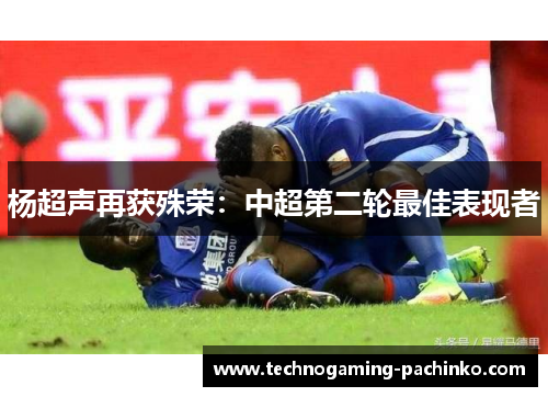 杨超声再获殊荣：中超第二轮最佳表现者