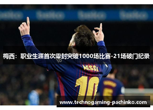 梅西：职业生涯首次零封突破1000场比赛-21场破门纪录