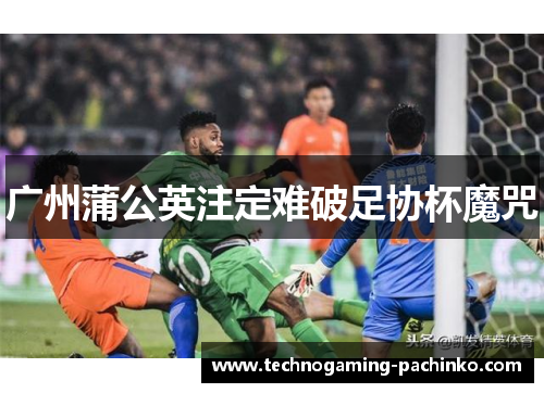 广州蒲公英注定难破足协杯魔咒
